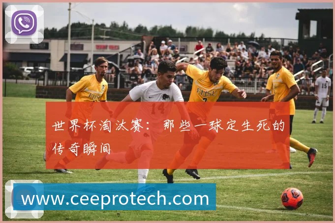 世界杯淘汰赛:那些一球定生死的传奇瞬间